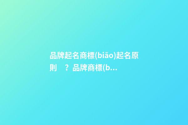 品牌起名商標(biāo)起名原則？品牌商標(biāo)起名大全推薦